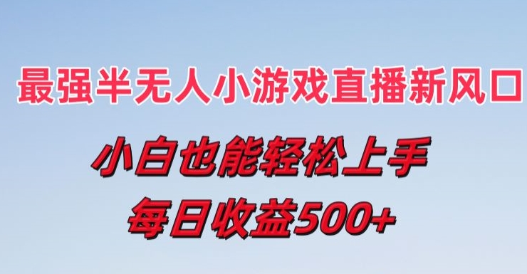 最强半无人直播小游戏新风口，小白也能轻松上手，每日收益5张【揭秘】-16888副业资讯