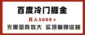 百度冷门掘金，月入5000+，无限矩阵放大，实现管道躺赚收益【揭秘】-16888副业资讯