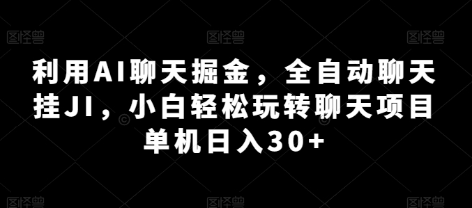 利用AI聊天掘金，全自动聊天挂JI，小白轻松玩转聊天项目 单机日入30+【揭秘】-16888副业资讯