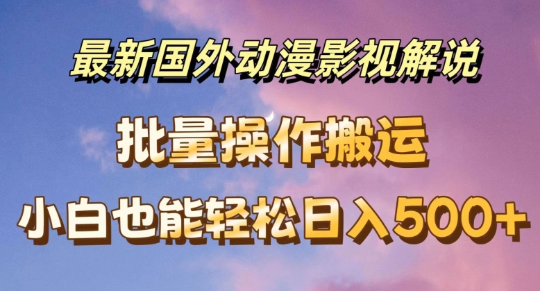 最新国外动漫影视解说，批量下载自动翻译，小白也能轻松日入500+【揭秘】-16888副业资讯