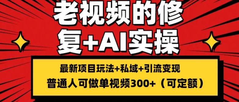 修复老视频的玩法，搬砖+引流的变现(可持久)，单条收益300+【揭秘】-16888副业资讯
