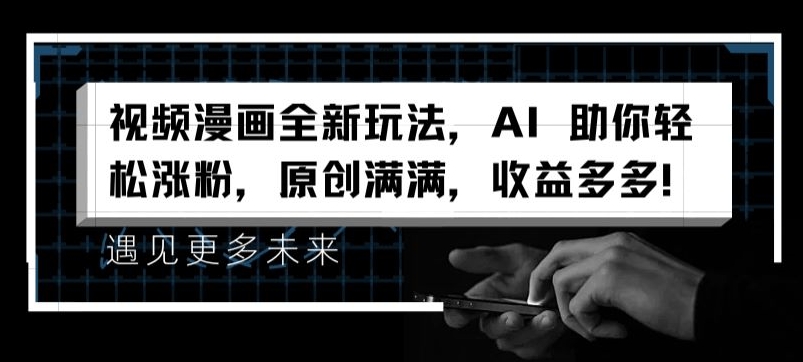 视频漫画全新玩法，AI 助你轻松涨粉，原创满满，收益多多【揭秘】-16888副业资讯