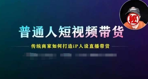 普通人短视频带货，传统商家如何打造IP人设直播带货-16888副业资讯