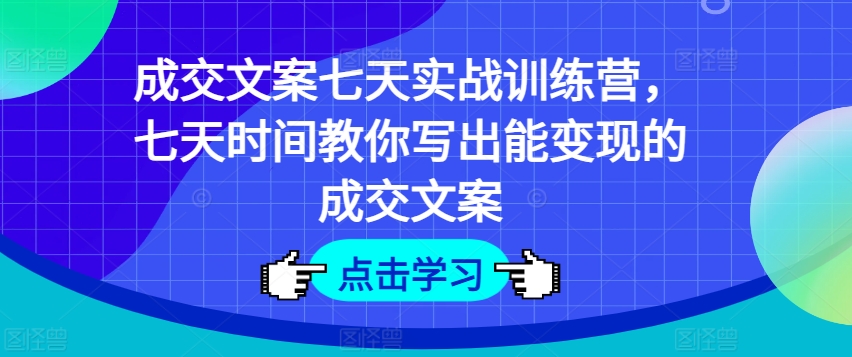 成交文案七天实战训练营，七天时间教你写出能变现的成交文案-16888副业资讯