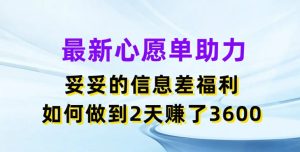 最新心愿单助力,妥妥的信息差福利,两天赚了3.6K【揭秘】-16888副业资讯