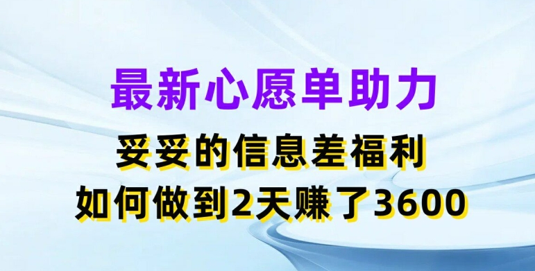 最新心愿单助力，妥妥的信息差福利，两天赚了3.6K【揭秘】-16888副业资讯