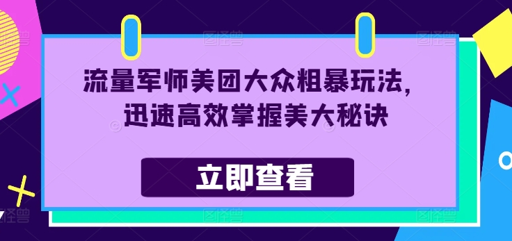 流量军师美团大众粗暴玩法，迅速高效掌握美大秘诀-16888副业资讯