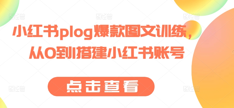 小红书plog爆款图文训练，从0到1搭建小红书账号-16888副业资讯