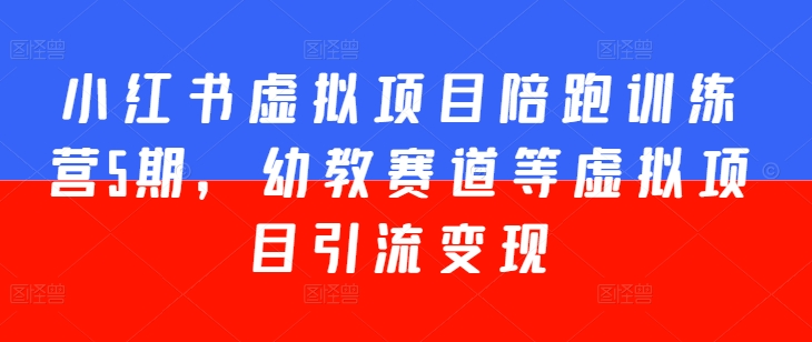 小红书虚拟项目陪跑训练营5期，幼教赛道等虚拟项目引流变现-16888副业资讯