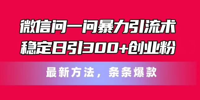 微信问一问暴力引流术，稳定日引300+创业粉，最新方法，条条爆款【揭秘】-16888副业资讯