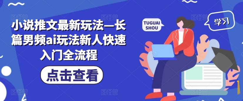 小说推文最新玩法—长篇男频ai玩法新人快速入门全流程-16888副业资讯