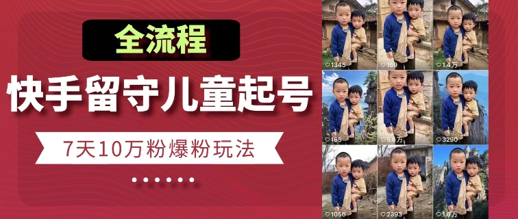 快手留守儿童博同情起号，7天10万粉爆粉玩法，全流程-16888副业资讯