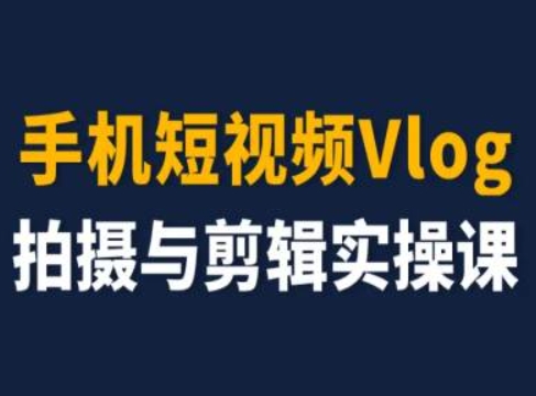 手机短视频Vlog拍摄与剪辑实操课，小白变大师-16888副业资讯