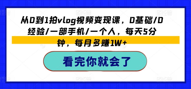 从0到1拍vlog视频变现课，0基础/0经验/一部手机/一个人，每天5分钟，每月多赚1W+-16888副业资讯