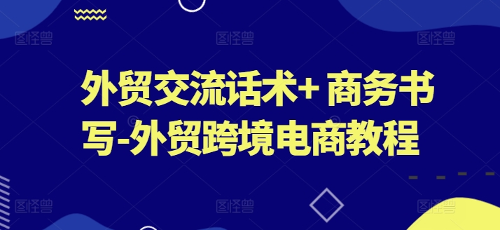 外贸交流话术+ 商务书写-外贸跨境电商教程-16888副业资讯