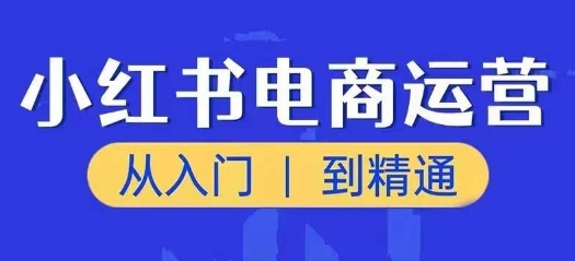 小红书电商运营课，从入门到精通，带你抓住又一个赚钱风口-16888副业资讯