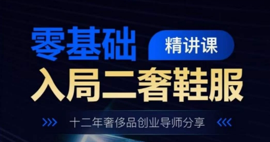 零基础入局二奢鞋服精讲课，十二年奢侈品创业导师分享-16888副业资讯