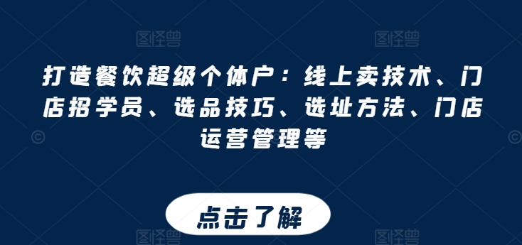 打造餐饮超级个体户：线上卖技术、门店招学员、选品技巧、选址方法、门店运营管理等-16888副业资讯