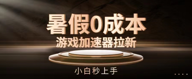 暑假0成本游戏加速器拉新，小白秒上手，无需投资【揭秘】-16888副业资讯