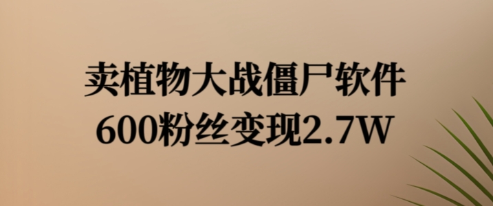 卖植物大战僵尸软件，600粉丝变现2.7W【揭秘】-16888副业资讯