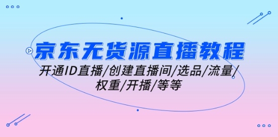 京东无货源直播教程：开通ID直播/创建直播间/选品/流量/权重/开播/等等-16888副业资讯