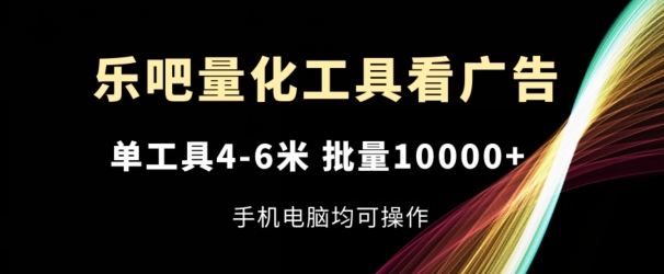 乐吧量化工具看广告，单工具4-6米，批量1w+，手机电脑均可操作【揭秘】-16888副业资讯