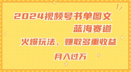 2024视频号书单图文蓝海赛道，火爆玩法，赚取多重收益，小白轻松上手，月入上万【揭秘】-16888副业资讯