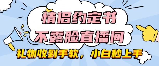 情侣约定书不露脸直播间，礼物收到手软，小白秒上手【揭秘】-16888副业资讯