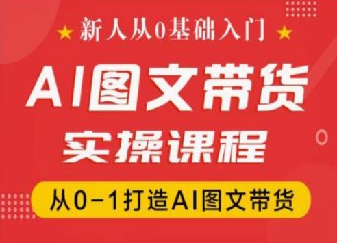 新人从0基础入门，抖音AI图文带货实操课程，从0-1打造AI图文带货-16888副业资讯