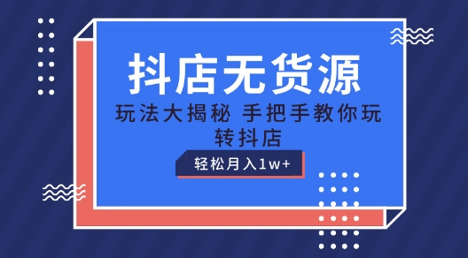 抖店无货源玩法，保姆级教程手把手教你玩转抖店，轻松月入1W+【揭秘】-16888副业资讯
