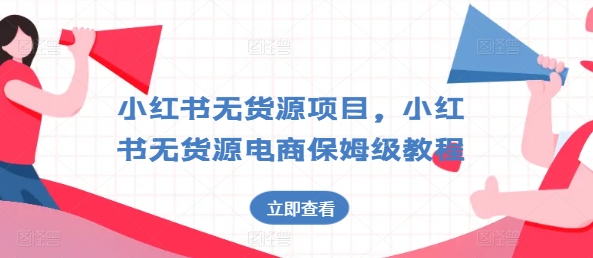 小红书无货源项目，小红书无货源电商保姆级教程【揭秘】-16888副业资讯