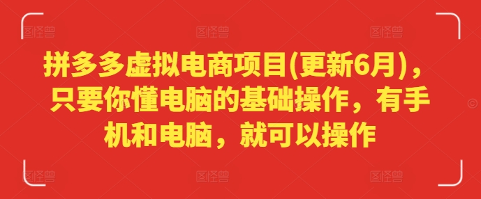 拼多多虚拟电商项目(更新6月)，只要你懂电脑的基础操作，有手机和电脑，就可以操作-16888副业资讯