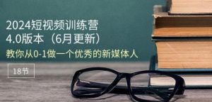 2024短视频训练营-6月4.0版本:教你从0-1做一个优秀的新媒体人(18节)-16888副业资讯