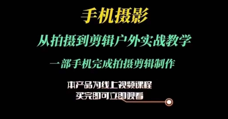 运镜剪辑实操课，手机摄影从拍摄到剪辑户外实战教学，一部手机完成拍摄剪辑制作-16888副业资讯