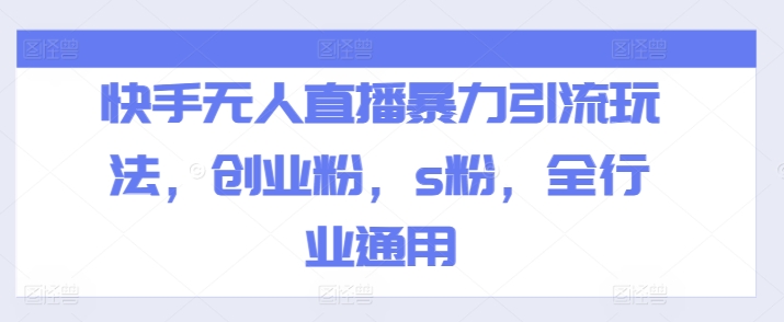 快手无人直播暴力引流玩法，创业粉，s粉，全行业通用-16888副业资讯