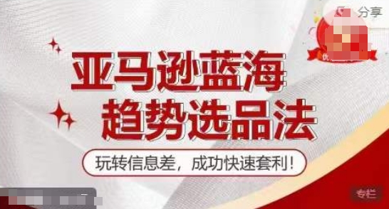 【训练营】亚马逊蓝海趋势选品法，玩转信息差，成功快速套利-16888副业资讯