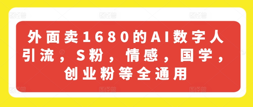 外面卖1680的AI数字人引流，S粉，情感，国学，创业粉等全通用-16888副业资讯