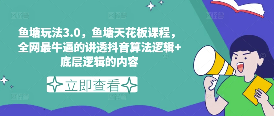 鱼塘玩法3.0，鱼塘天花板课程，全网最牛逼的讲透抖音算法逻辑+底层逻辑的内容-16888副业资讯