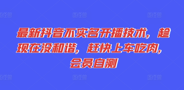 最新抖音不实名开播技术，趁现在没和谐，赶快上车吃肉，会员自测-16888副业资讯
