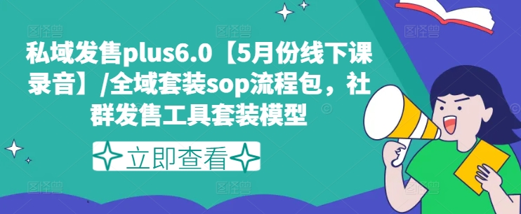 私域发售plus6.0【5月份线下课录音】/全域套装sop流程包，社群发售工具套装模型-16888副业资讯