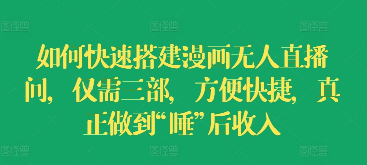 如何快速搭建漫画无人直播间，仅需三部，方便快捷，真正做到“睡”后收入【揭秘】-16888副业资讯