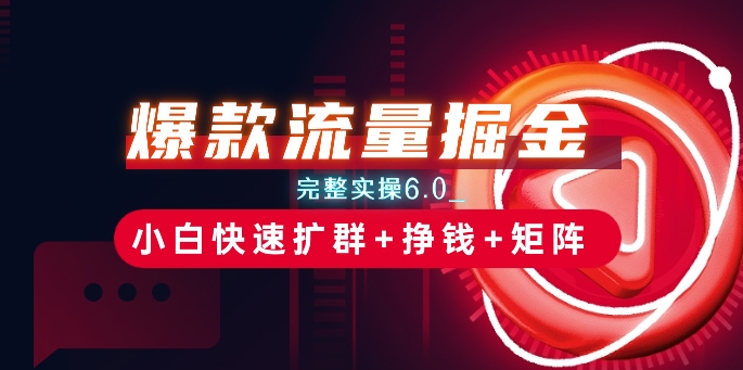 爆款流量掘金_完整实操6.0_小白快速扩群+挣钱+矩阵思路【揭秘】-16888副业资讯
