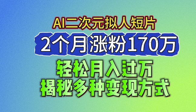 2024最新蓝海AI生成二次元拟人短片，2个月涨粉170万，揭秘多种变现方式【揭秘】-16888副业资讯