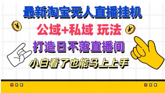 最新淘宝挂机无人直播 公域+私域玩法打造真正的日不落直播间 小白看了也能马上上手【揭秘】-16888副业资讯