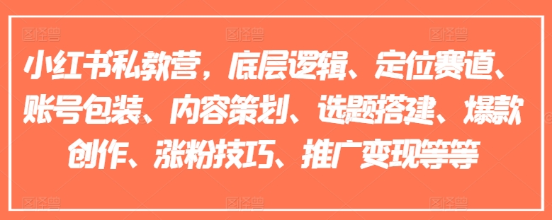 小红书私教营，底层逻辑、定位赛道、账号包装、内容策划、选题搭建、爆款创作、涨粉技巧、推广变现等等-16888副业资讯