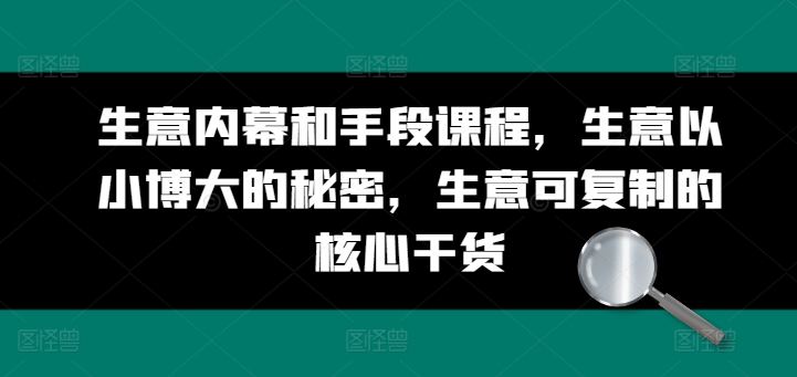 生意内幕和手段课程，生意以小博大的秘密，生意可复制的核心干货-16888副业资讯