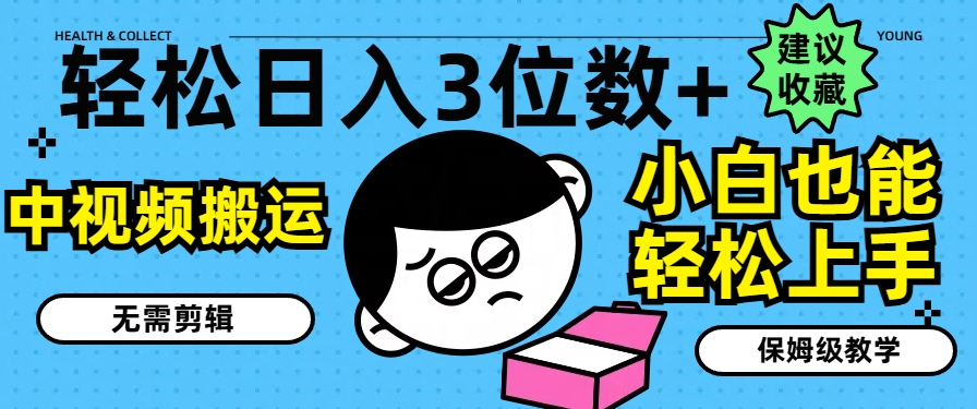 轻松日入3位数+，中视频搬运，无需剪辑，小白也能轻松上手，保姆级教学【揭秘】-16888副业资讯