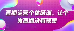 直播运营个体培训，让个体直播没有秘密，起号、货源、单品打爆、投流等玩法-16888副业资讯