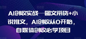AI创收实战—图文带货+小说推文，AI创收从0开始，自媒体创收必学项目-16888副业资讯