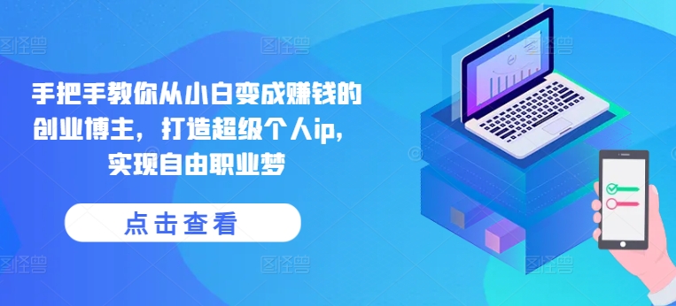 手把手教你从小白变成赚钱的创业博主，打造超级个人ip，实现自由职业梦-16888副业资讯